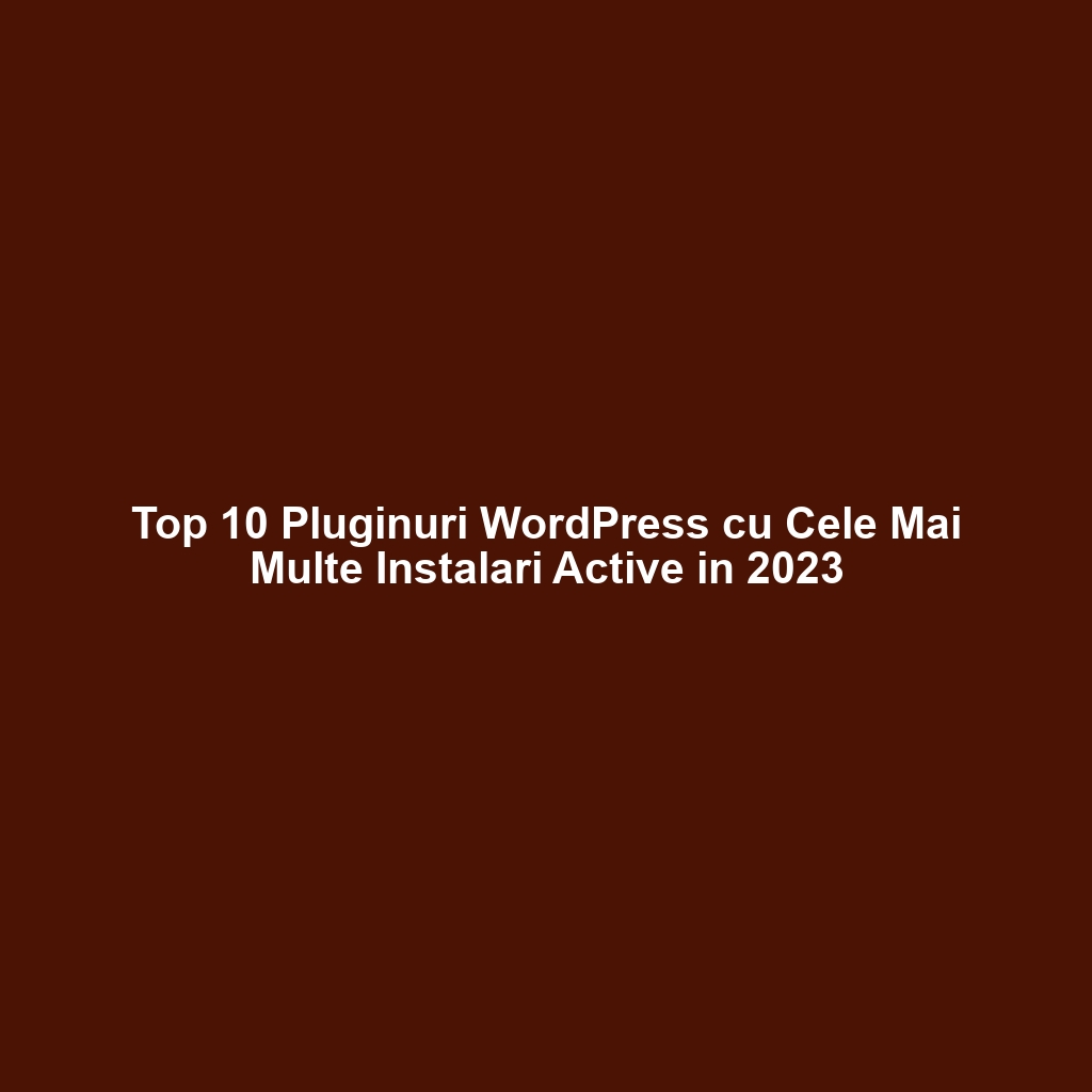 Top 10 Pluginuri WordPress cu Cele Mai Multe Instalari Active in 2023